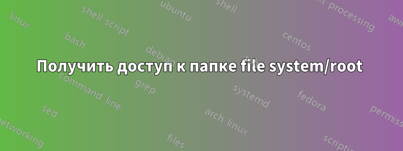 Получить доступ к папке file system/root