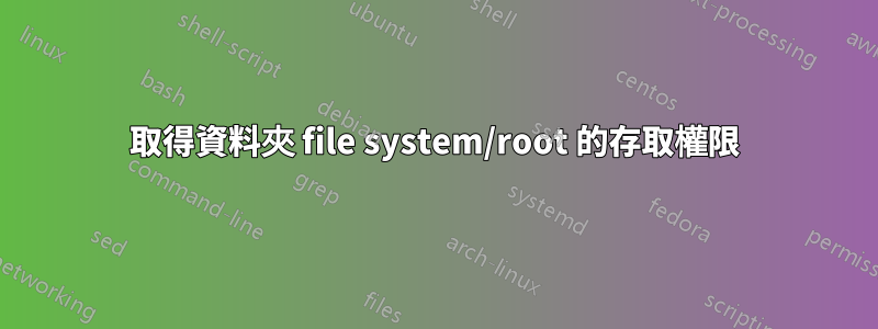 取得資料夾 file system/root 的存取權限