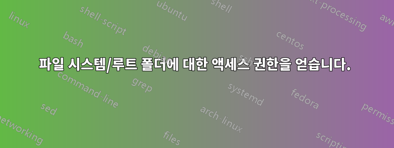 파일 시스템/루트 폴더에 대한 액세스 권한을 얻습니다.