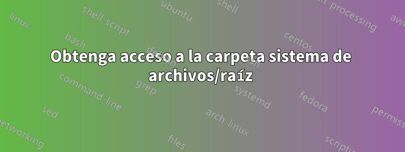 Obtenga acceso a la carpeta sistema de archivos/raíz