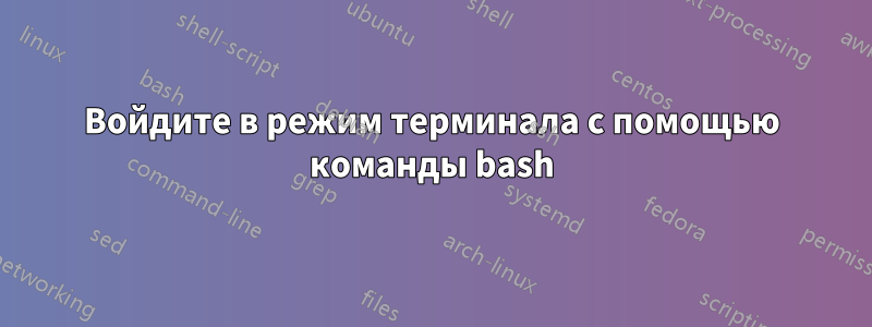 Войдите в режим терминала с помощью команды bash