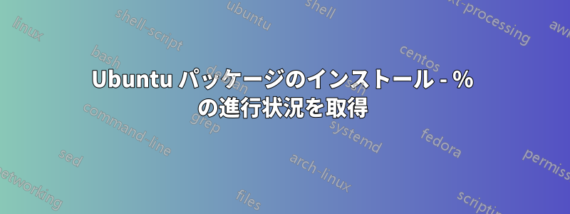 Ubuntu パッケージのインストール - % の進行状況を取得