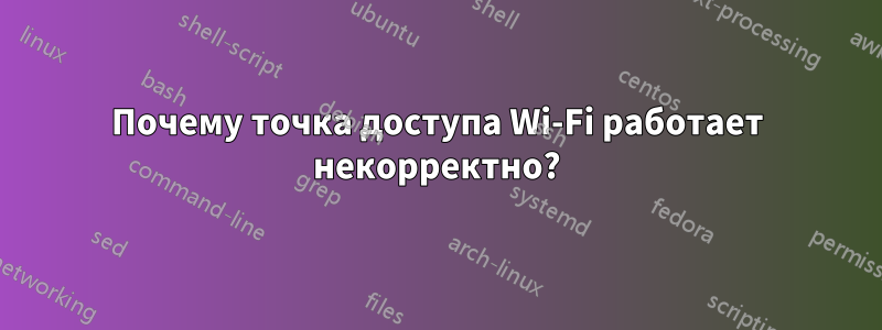 Почему точка доступа Wi-Fi работает некорректно?