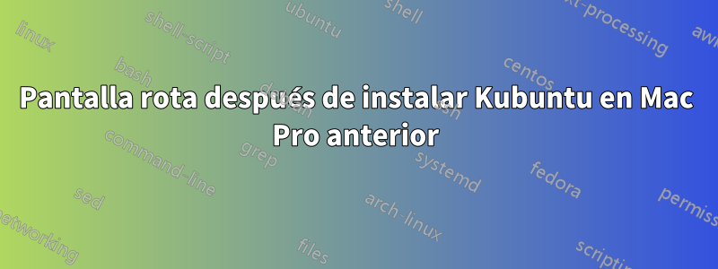 Pantalla rota después de instalar Kubuntu en Mac Pro anterior