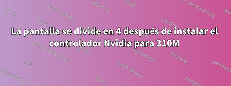 La pantalla se divide en 4 después de instalar el controlador Nvidia para 310M