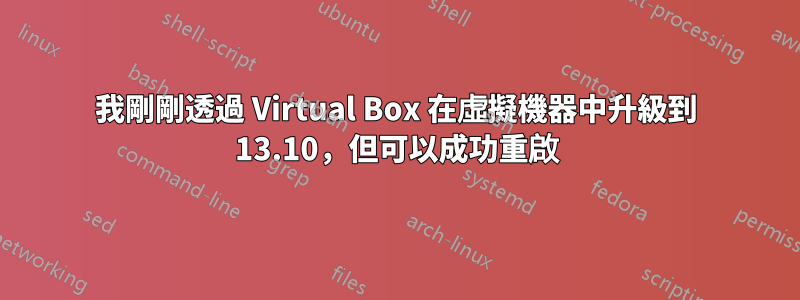 我剛剛透過 Virtual Box 在虛擬機器中升級到 13.10，但可以成功重啟