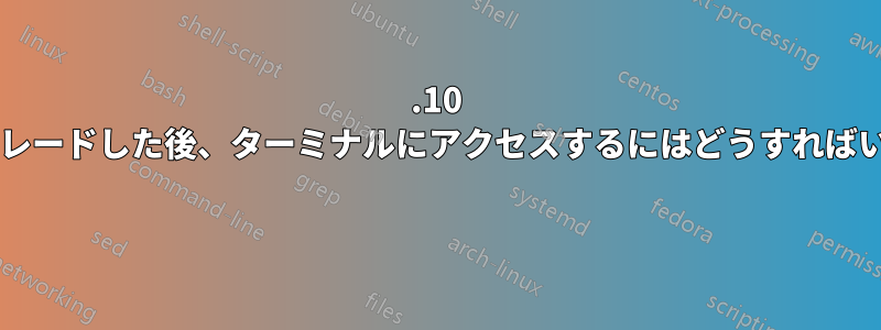 13.10 にアップグレードした後、ターミナルにアクセスするにはどうすればいいですか? 