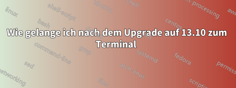 Wie gelange ich nach dem Upgrade auf 13.10 zum Terminal 