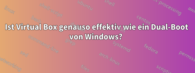 Ist Virtual Box genauso effektiv wie ein Dual-Boot von Windows? 