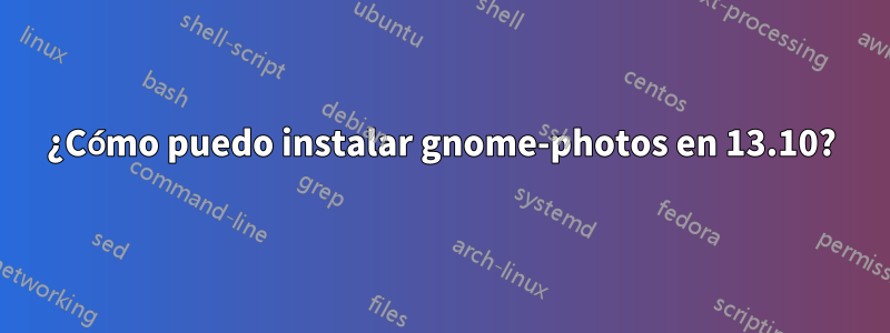 ¿Cómo puedo instalar gnome-photos en 13.10?