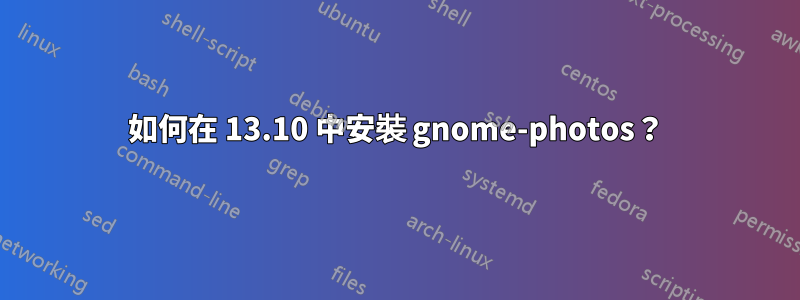 如何在 13.10 中安裝 gnome-photos？