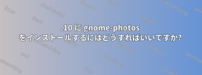 13.10 に gnome-photos をインストールするにはどうすればいいですか?