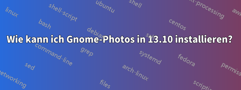 Wie kann ich Gnome-Photos in 13.10 installieren?