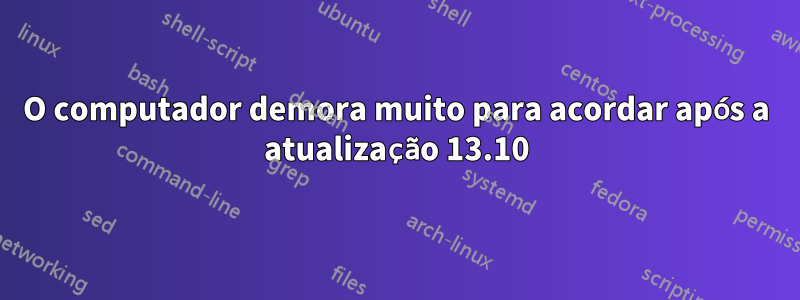 O computador demora muito para acordar após a atualização 13.10