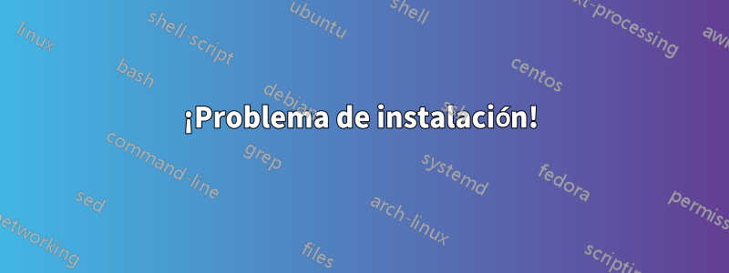 ¡Problema de instalación!