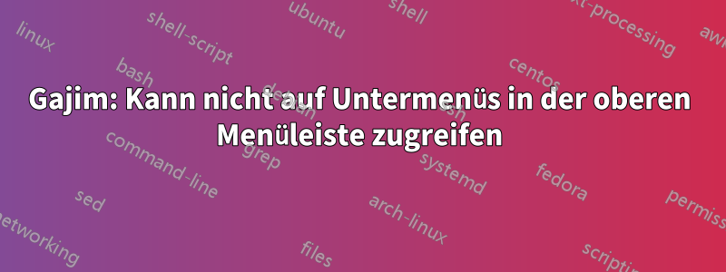 Gajim: Kann nicht auf Untermenüs in der oberen Menüleiste zugreifen