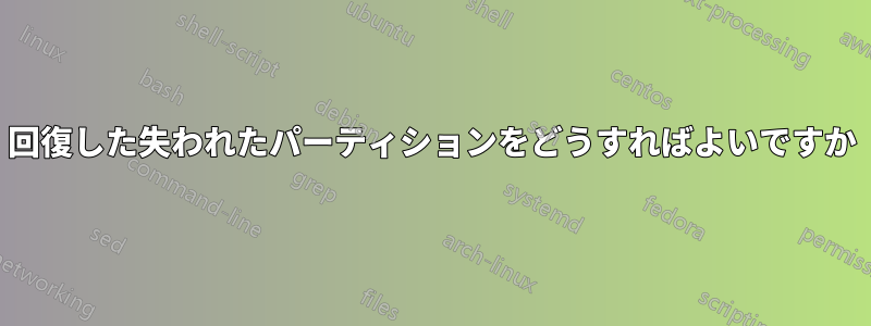 回復した失われたパーティションをどうすればよいですか