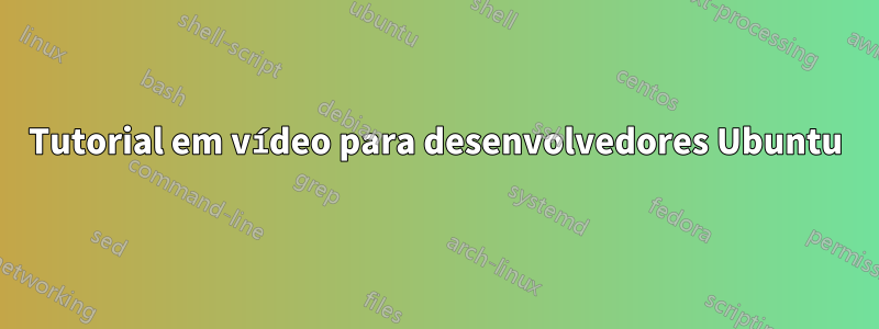 Tutorial em vídeo para desenvolvedores Ubuntu