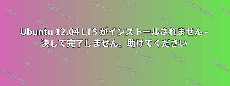 Ubuntu 12.04 LTS がインストールされません - 決して完了しません。助けてください