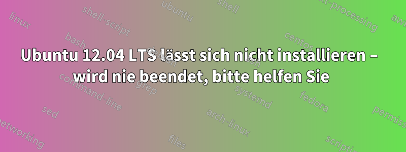 Ubuntu 12.04 LTS lässt sich nicht installieren – wird nie beendet, bitte helfen Sie