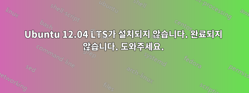 Ubuntu 12.04 LTS가 설치되지 않습니다. 완료되지 않습니다. 도와주세요.