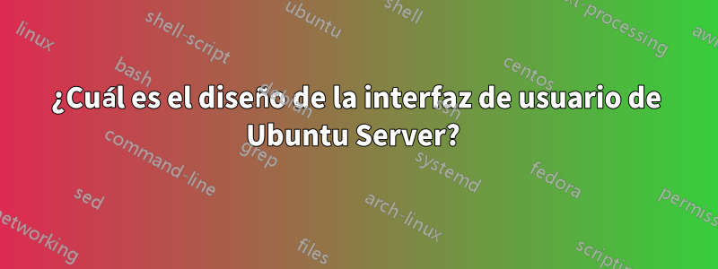 ¿Cuál es el diseño de la interfaz de usuario de Ubuntu Server? 