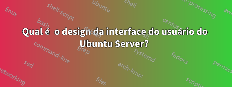 Qual é o design da interface do usuário do Ubuntu Server? 