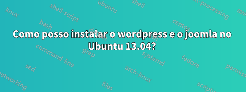 Como posso instalar o wordpress e o joomla no Ubuntu 13.04?