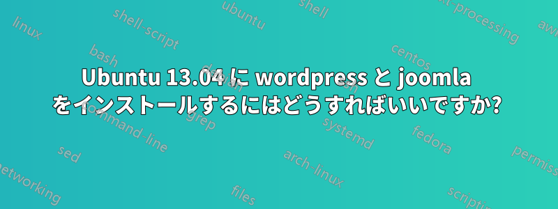 Ubuntu 13.04 に wordpress と joomla をインストールするにはどうすればいいですか?