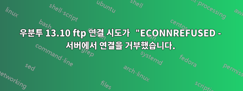 우분투 13.10 ftp 연결 시도가 "ECONNREFUSED - 서버에서 연결을 거부했습니다.