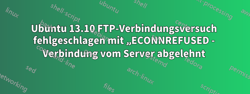 Ubuntu 13.10 FTP-Verbindungsversuch fehlgeschlagen mit „ECONNREFUSED - Verbindung vom Server abgelehnt