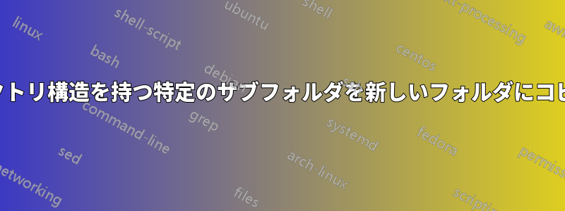 ディレクトリ構造を持つ特定のサブフォルダを新しいフォルダにコピーする