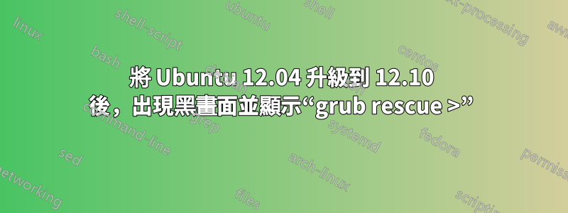 將 Ubuntu 12.04 升級到 12.10 後，出現黑畫面並顯示“grub rescue >”