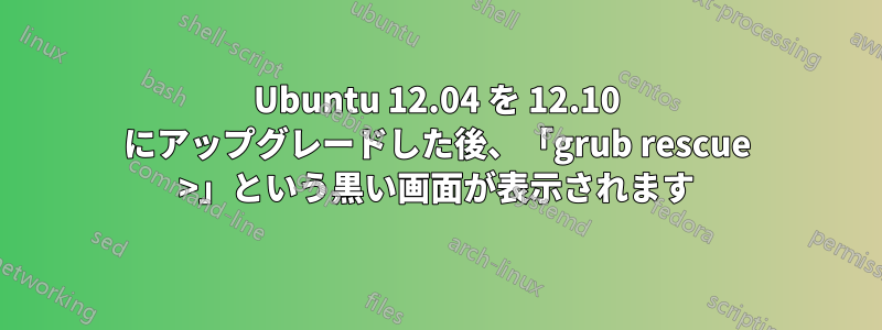 Ubuntu 12.04 を 12.10 にアップグレードした後、「grub rescue >」という黒い画面が表示されます