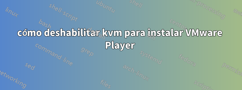 cómo deshabilitar kvm para instalar VMware Player