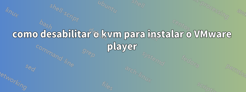 como desabilitar o kvm para instalar o VMware player