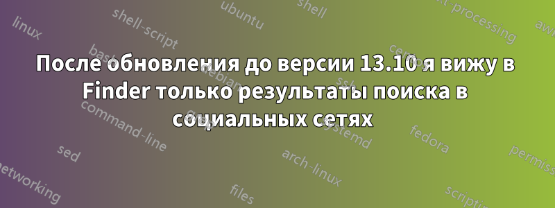 После обновления до версии 13.10 я вижу в Finder только результаты поиска в социальных сетях 