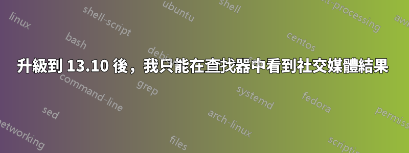 升級到 13.10 後，我只能在查找器中看到社交媒體結果