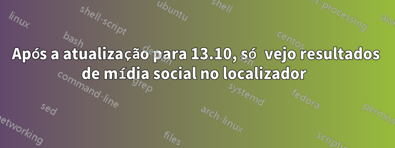 Após a atualização para 13.10, só vejo resultados de mídia social no localizador 