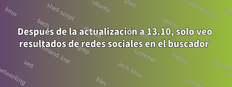 Después de la actualización a 13.10, solo veo resultados de redes sociales en el buscador 