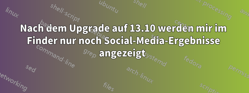 Nach dem Upgrade auf 13.10 werden mir im Finder nur noch Social-Media-Ergebnisse angezeigt 