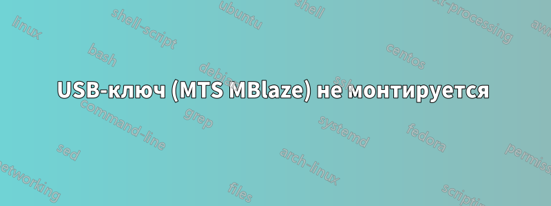 USB-ключ (MTS MBlaze) не монтируется