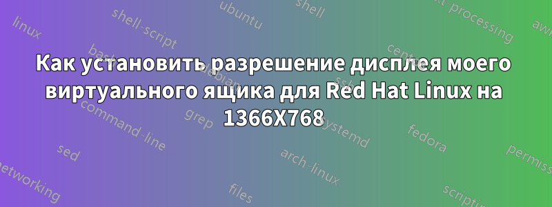 Как установить разрешение дисплея моего виртуального ящика для Red Hat Linux на 1366X768