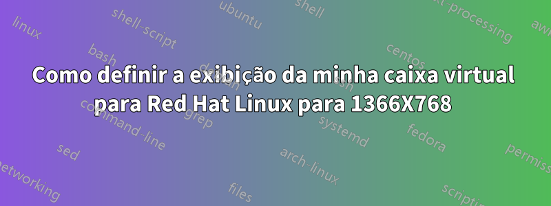 Como definir a exibição da minha caixa virtual para Red Hat Linux para 1366X768