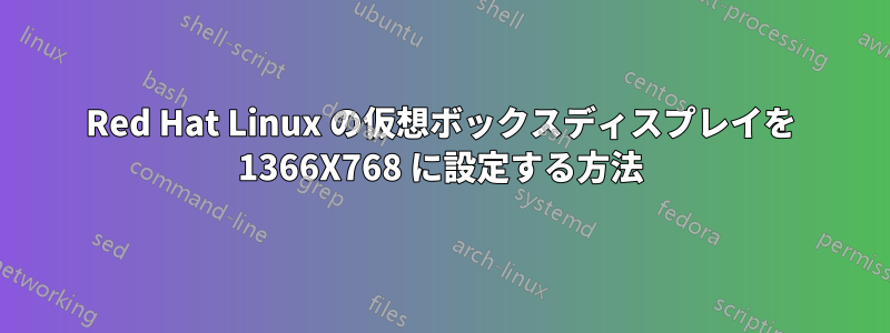 Red Hat Linux の仮想ボックスディスプレイを 1366X768 に設定する方法