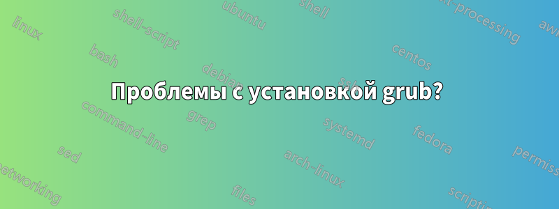 Проблемы с установкой grub?