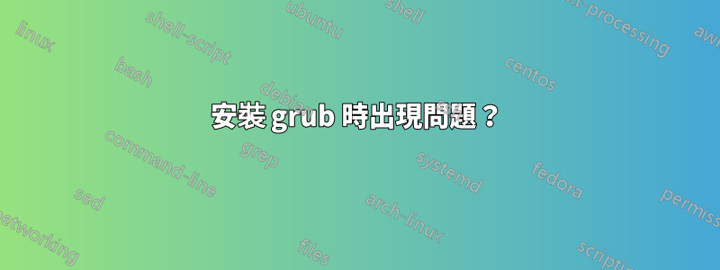 安裝 grub 時出現問題？