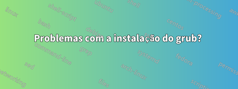 Problemas com a instalação do grub?