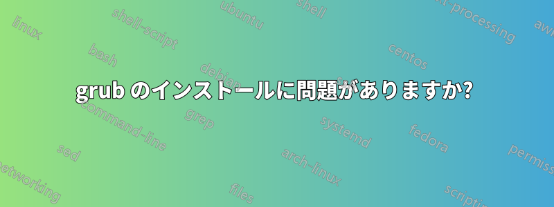 grub のインストールに問題がありますか?