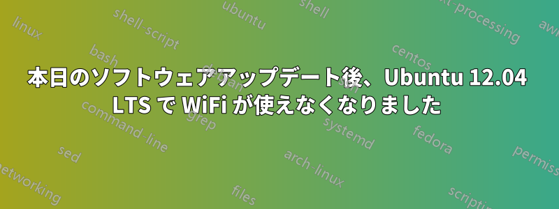 本日のソフトウェアアップデート後、Ubuntu 12.04 LTS で WiFi が使えなくなりました